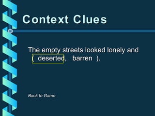 Context CluesContext Clues
The empty streets looked lonely andThe empty streets looked lonely and
( deserted, barren ).( deserted, barren ).
Back to GameBack to Game
 
