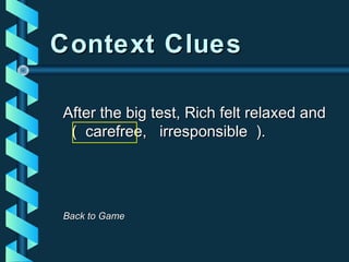 Context CluesContext Clues
After the big test, Rich felt relaxed andAfter the big test, Rich felt relaxed and
( carefree, irresponsible ).( carefree, irresponsible ).
Back to GameBack to Game
 