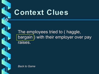 Context CluesContext Clues
The employees tried to ( haggle,The employees tried to ( haggle,
bargain ) with their employer over paybargain ) with their employer over pay
raises.raises.
Back to GameBack to Game
 