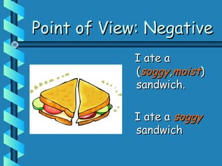 Point of View: NegativePoint of View: Negative
I ate aI ate a
((soggysoggy,,moistmoist))
sandwich.sandwich.
I ate aI ate a soggysoggy
sandwichsandwich
 