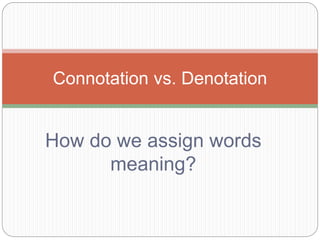 How do we assign words
meaning?
Connotation vs. Denotation
 