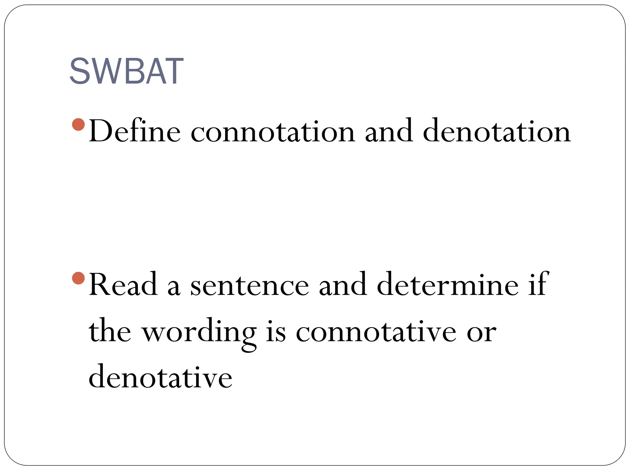 SWBAT
Define connotation and denotation
Read a sentence and determine if
the wording is connotative or
denotative
 