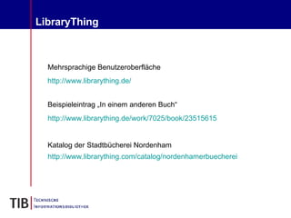 LibraryThing Mehrsprachige Benutzeroberfläche http:// www.librarything.de / Katalog der Stadtbücherei Nordenham http:// www.librarything.com / catalog / nordenhamerbuecherei Beispieleintrag „In einem anderen Buch“ http:// www.librarything.de / work /7025/ book /23515615 