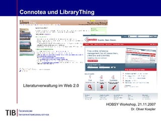 Connotea und LibraryThing HOBSY Workshop, 21.11.2007 Dr. Oliver Koepler Literaturverwaltung im Web 2.0 