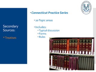 Secondary
Sources:
*Treatises
Connecticut Practice Series
20Topic areas
Includes:
 Typical discussion
 Forms
 Rules
 