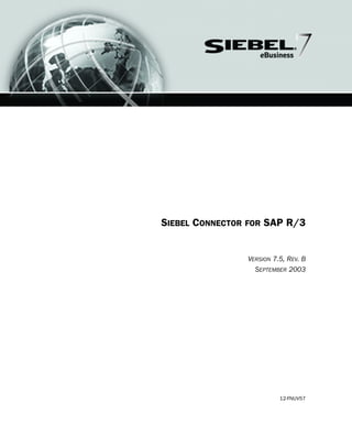 SIEBEL CONNECTOR FOR SAP R/3
VERSION 7.5, REV. B
SEPTEMBER 2003
12-FNUV57
 