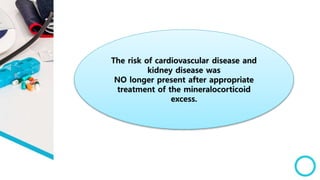 The risk of cardiovascular disease and
kidney disease was
NO longer present after appropriate
treatment of the mineralocorticoid
excess.
 