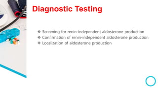 Diagnostic Testing
 Screening for renin-independent aldosterone production
 Confirmation of renin-independent aldosterone production
 Localization of aldosterone production
 