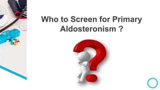 Who to Screen for Primary
Aldosteronism ?
 