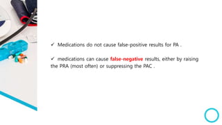  Medications do not cause false-positive results for PA .
 medications can cause false-negative results, either by raising
the PRA (most often) or suppressing the PAC .
 
