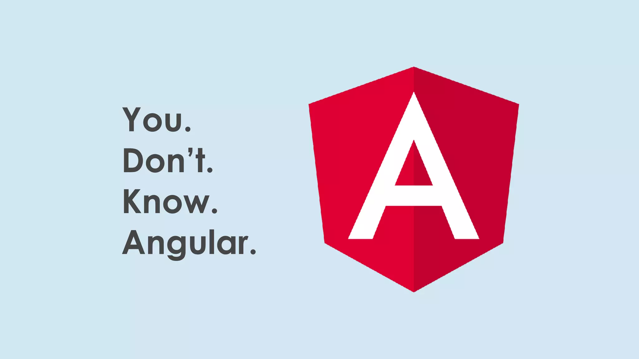 Youdon’tknowangular@joshj
You.
Don’t.
Know.
Angular.
 