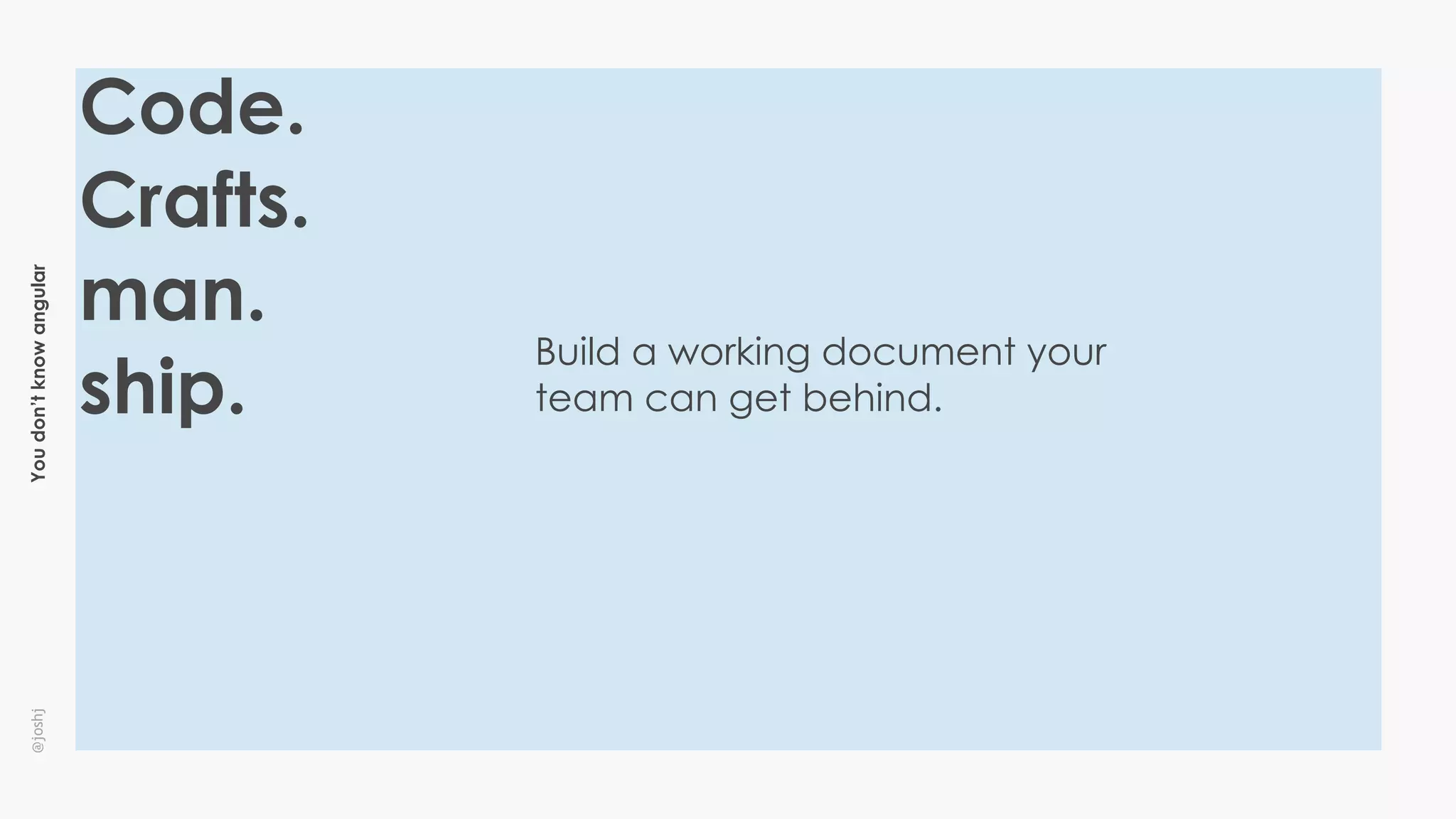 Youdon’tknowangular@joshj
Build a working document your
team can get behind.
Code.
Crafts.
man.
ship.
 