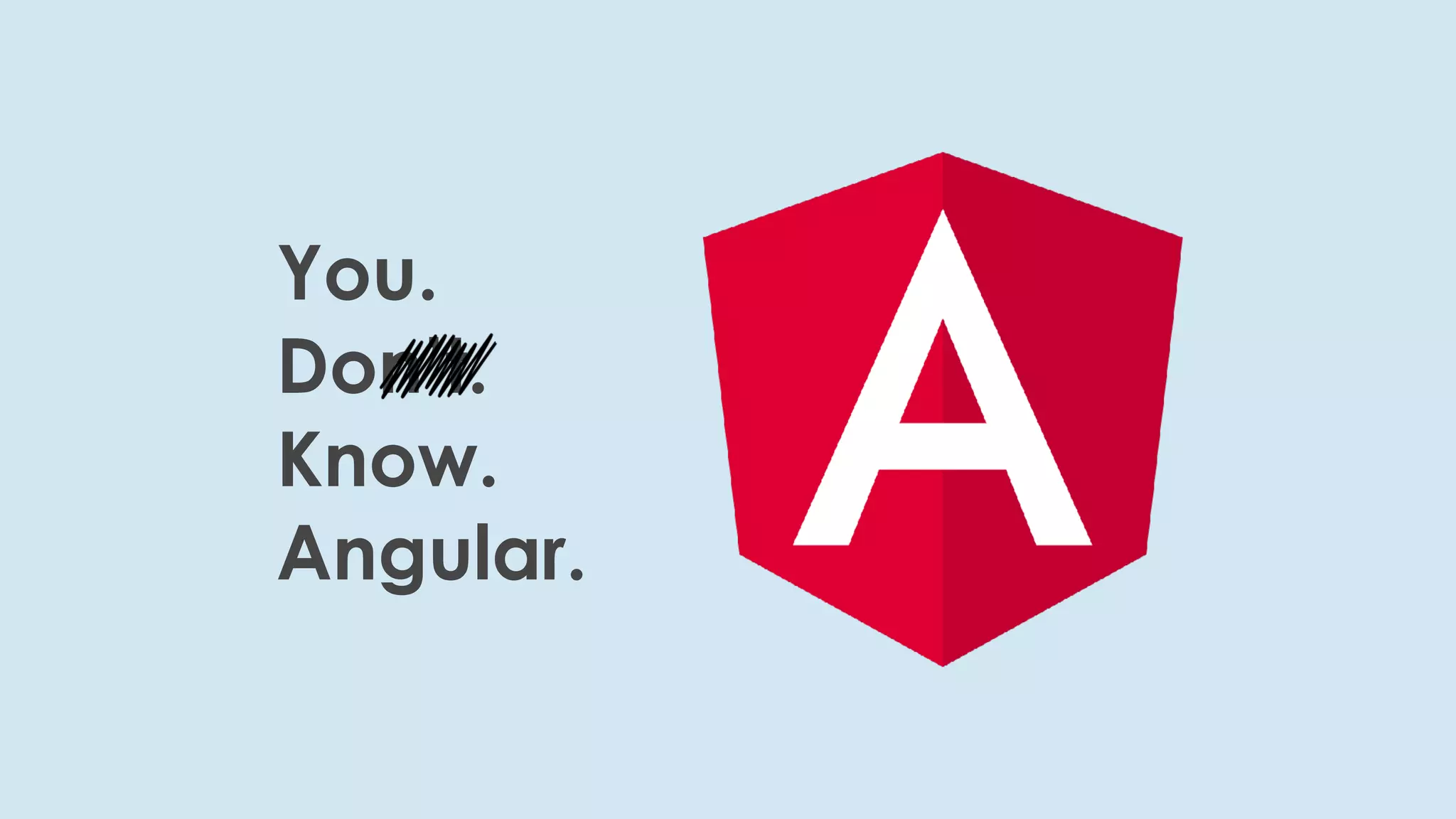 Youdon’tknowangular@joshj
You.
Don’t.
Know.
Angular.
 