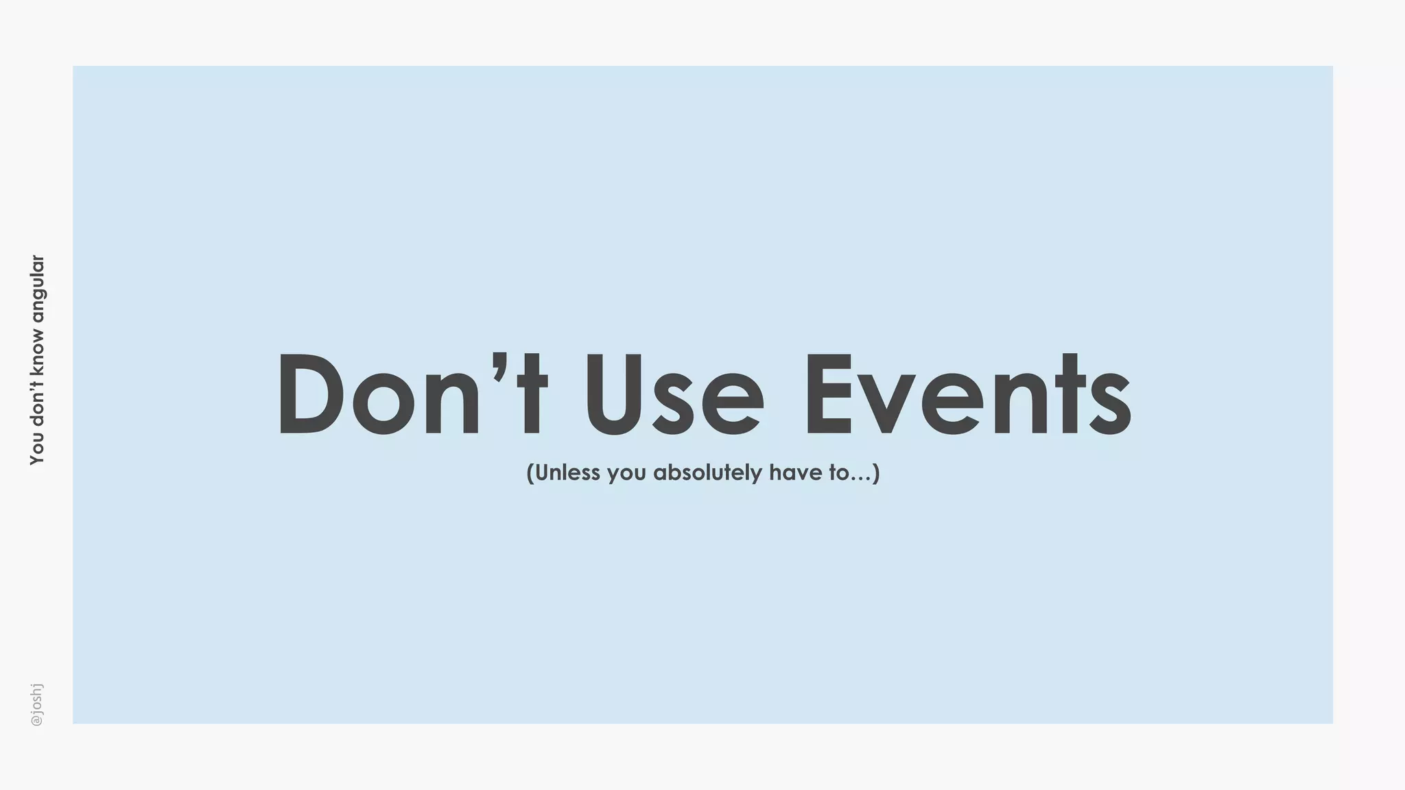Youdon’tknowangular@joshj
Don’t Use Events(Unless you absolutely have to…)
 