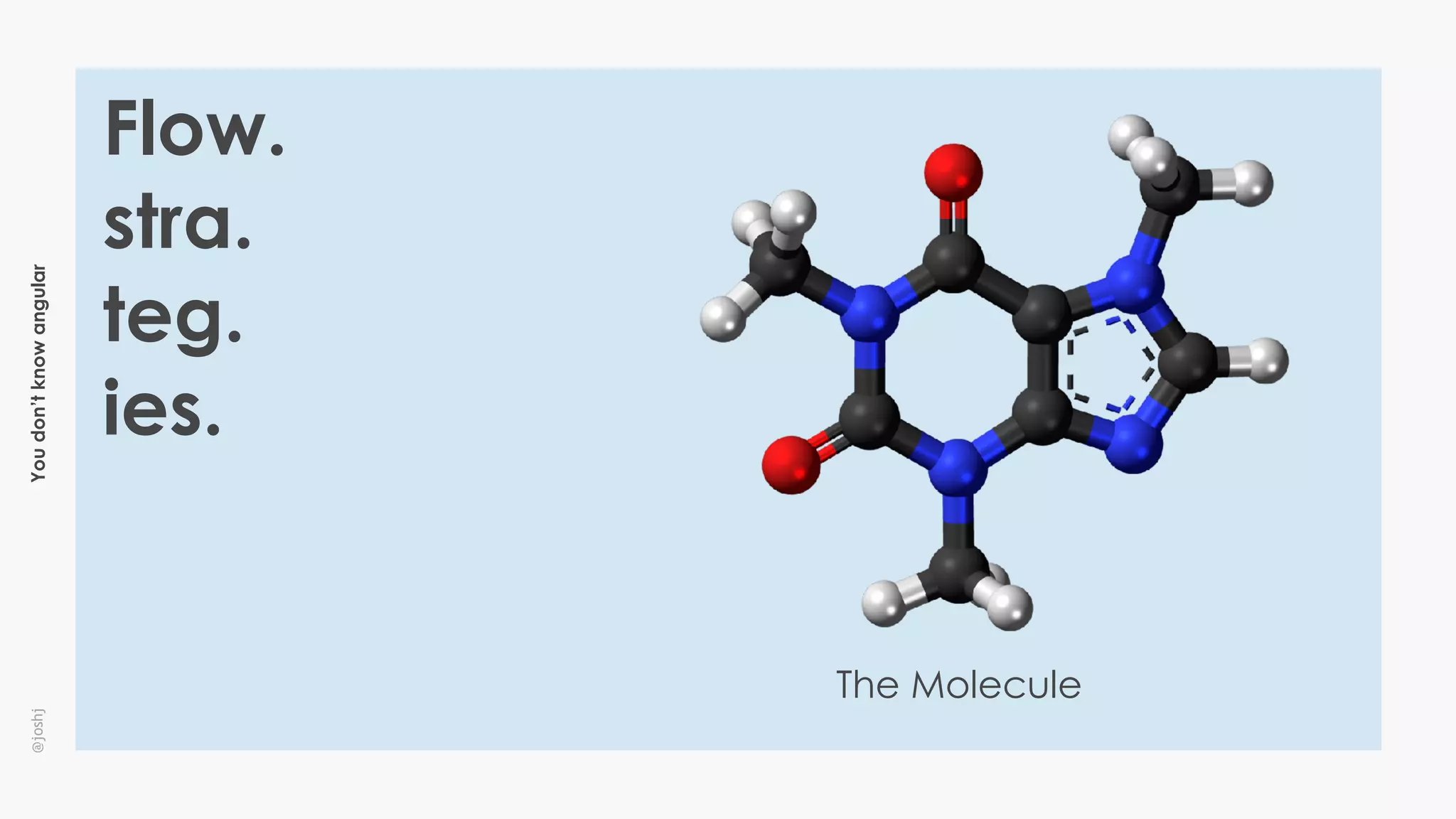 Youdon’tknowangular@joshj
Flow.
stra.
teg.
ies.
The Molecule
 