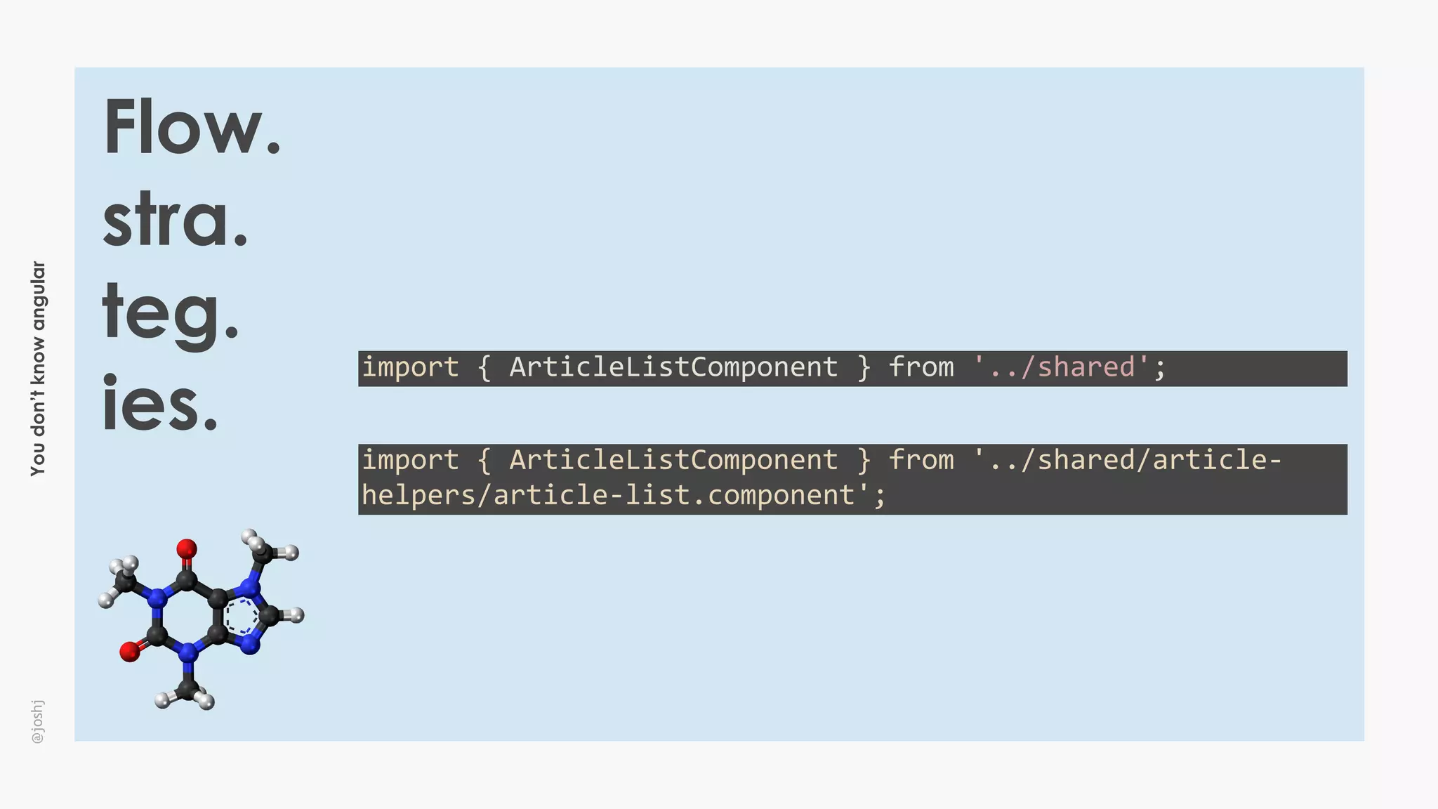 Youdon’tknowangular@joshj
Flow.
stra.
teg.
ies.
import	{	ArticleListComponent	}	from	'../shared';
import	{	ArticleListComponent	}	from	'../shared/article-
helpers/article-list.component';
 
