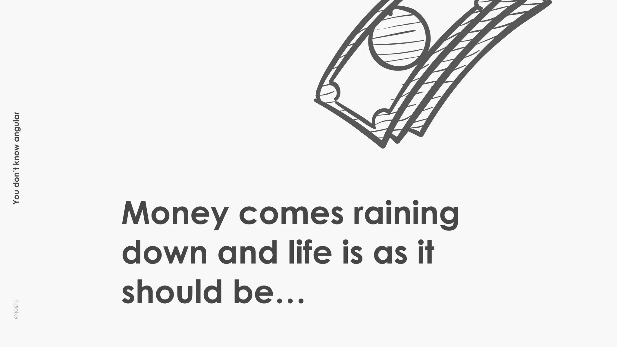 Youdon’tknowangular@joshj
Money comes raining
down and life is as it
should be…
 
