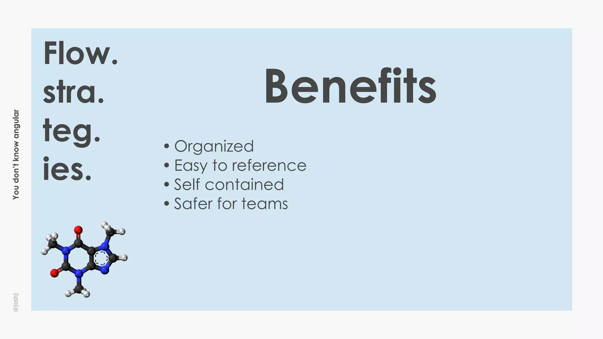 Youdon’tknowangular@joshj
Flow.
stra.
teg.
ies.
• Organized
• Easy to reference
• Self contained
• Safer for teams
Benefits
 