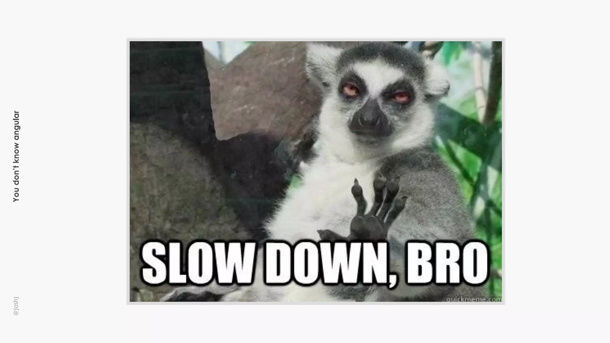 Youdon’tknowangular@joshj
 