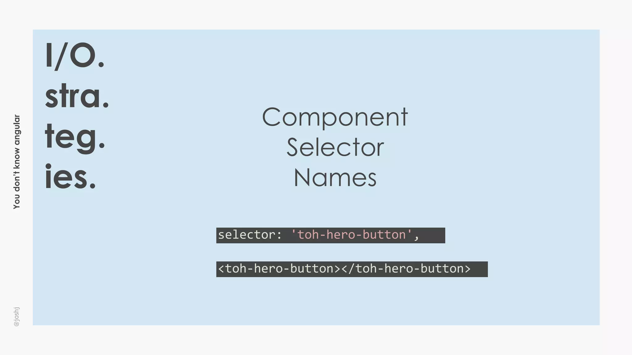 Youdon’tknowangular@joshj
I/O.
stra.
teg.
ies.
Component
Selector
Names
selector:	'toh-hero-button',
<toh-hero-button></toh-hero-button>
 