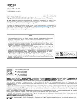 1600 John F. Kennedy Blvd.
Ste 1800
Philadelphia, PA 19103-2899
Conn’s Current Therapy 2015 ISBN: 978-1-4557-0297-8
Copyright © 2015, 2014, 2013, 2012, 2011, 2010, 2009 by Saunders, an imprint of Elsevier, Inc.
All rights reserved. No part of this publication may be reproduced or transmitted in any form or by any
means, electronic or mechanical, including photocopying, recording, or any information storage and
retrieval system, without permission in writing from the publisher.
Permissions may be sought directly from Elsevier’s Health Sciences Rights Department in Philadelphia, PA,
USA: phone: (+1) 215 239 3804, fax: (+1) 215 239 3805, e-mail: healthpermissions@elsevier.com. You may
also complete your request on-line via the Elsevier homepage (http://www.elsevier.com), by selecting
‘Customer Support’ and then ‘Obtaining Permissions’.
Notices
Knowledge and best practice in this field are constantly changing. As new research and experience
broaden our understanding, changes in research methods, professional practices, or medical
treatment may become necessary.
Practitioners and researchers must always rely on their own experience and knowledge in evaluating
and using any information, methods, compounds, or experiments described herein. In using such
information or methods they should be mindful of their own safety and the safety of others, including
parties for whom they have a professional responsibility.
With respect to any drug or pharmaceutical products identified, readers are advised to check the
most current information provided (i) on procedures featured or (ii) by the manufacturer of each
product to be administered, to verify the recommended dose or formula, the method and duration of
administration, and contraindications. It is the responsibility of practitioners, relying on their own
experience and knowledge of their patients, to make diagnoses, to determine dosages and the best
treatment for each individual patient, and to take all appropriate safety precautions.
To the fullest extent of the law, neither the Publisher nor the authors, contributors, or editors assume
any liability for any injury and/or damage to persons or property as a matter of products liability,
negligence or otherwise, or from any use or operation of any methods, products, instructions, or ideas
contained in the material herein.
International Standard Book Number: 978-1-4557-0297-8
Acquisitions Editor: Suzanne Toppy
Developmental Editor: Joan Ryan
Publishing Services Manager: Anne Altepeter
Project Manager: Ted Rodgers
Designer: Steven Stave and Brian Salisbury
Printed in the United States of America
Last digit is the print number: 9 8 7 6 5 4 3 2 1
Notices
Knowledge and best practice in this field are constantly changing. As new research and experience
broaden our understanding, changes in research methods, professional practices, or medical
treatment may become necessary.
Practitioners and researchers must always rely on their own experience and knowledge in evaluating
and using any information, methods, compounds, or experiments described herein. In using such
information or methods they should be mindful of their own safety and the safety of others, including
parties for whom they have a professional responsibility.
With respect to any drug or pharmaceutical products identified, readers are advised to check the
most current information provided (i) on procedures featured or (ii) by the manufacturer of each
product to be administered, to verify the recommended dose or formula, the method and duration of
administration, and contraindications. It is the responsibility of practitioners, relying on their own
experience and knowledge of their patients, to make diagnoses, to determine dosages and the best
treatment for each individual patient, and to take all appropriate safety precautions.
To the fullest extent of the law, neither the Publisher nor the authors, contributors, or editors assume
any liability for any injury and/or damage to persons or property as a matter of products liability,
negligence or otherwise, or from any use or operation of any methods, products, instructions, or ideas
contained in the material herein.
International Standard Book Number: 978-1-4557-0297-8
Acquisitions Editor: Suzanne Toppy
Developmental Editor: Joan Ryan
Publishing Services Manager: Anne Altepeter
Project Manager: Ted Rodgers
Designer: Steven Stave and Brian Salisbury
Printed in the United States of America
Last digit is the print number: 9 8 7 6 5 4 3 2 1
1600 John F. Kennedy Blvd.
Ste 1800
Philadelphia, PA 19103-2899
Conn’s Current Therapy 2015 ISBN: 978-1-4557-0297-8
Copyright © 2015, 2014, 2013, 2012, 2011, 2010, 2009 by Saunders, an imprint of Elsevier, Inc.
All rights reserved. No part of this publication may be reproduced or transmitted in any form or by any
means, electronic or mechanical, including photocopying, recording, or any information storage and
retrieval system, without permission in writing from the publisher.
Permissions may be sought directly from Elsevier’s Health Sciences Rights Department in Philadelphia, PA,
USA: phone: (+1) 215 239 3804, fax: (+1) 215 239 3805, e-mail: healthpermissions@elsevier.com. You may
also complete your request on-line via the Elsevier homepage (http://www.elsevier.com), by selecting
‘Customer Support’ and then ‘Obtaining Permissions’.
Notices
Knowledge and best practice in this field are constantly changing. As new research and experience
broaden our understanding, changes in research methods, professional practices, or medical
treatment may become necessary.
Practitioners and researchers must always rely on their own experience and knowledge in evaluating
and using any information, methods, compounds, or experiments described herein. In using such
information or methods they should be mindful of their own safety and the safety of others, including
parties for whom they have a professional responsibility.
With respect to any drug or pharmaceutical products identified, readers are advised to check the
most current information provided (i) on procedures featured or (ii) by the manufacturer of each
product to be administered, to verify the recommended dose or formula, the method and duration of
administration, and contraindications. It is the responsibility of practitioners, relying on their own
experience and knowledge of their patients, to make diagnoses, to determine dosages and the best
treatment for each individual patient, and to take all appropriate safety precautions.
To the fullest extent of the law, neither the Publisher nor the authors, contributors, or editors assume
any liability for any injury and/or damage to persons or property as a matter of products liability,
negligence or otherwise, or from any use or operation of any methods, products, instructions, or ideas
contained in the material herein.
International Standard Book Number: 978-1-4557-0297-8
Acquisitions Editor: Suzanne Toppy
Developmental Editor: Joan Ryan
Publishing Services Manager: Anne Altepeter
Project Manager: Ted Rodgers
Designer: Steven Stave and Brian Salisbury
Printed in the United States of America
Last digit is the print number: 9 8 7 6 5 4 3 2 1
1600 John F. Kennedy Blvd.
Ste 1800
Philadelphia, PA 19103-2899
Conn’s Current Therapy 2015 ISBN: 978-1-4557-0297-8
Copyright © 2015, 2014, 2013, 2012, 2011, 2010, 2009 by Saunders, an imprint of Elsevier, Inc.
All rights reserved. No part of this publication may be reproduced or transmitted in any form or by any
means, electronic or mechanical, including photocopying, recording, or any information storage and
retrieval system, without permission in writing from the publisher.
Permissions may be sought directly from Elsevier’s Health Sciences Rights Department in Philadelphia, PA,
USA: phone: (+1) 215 239 3804, fax: (+1) 215 239 3805, e-mail: healthpermissions@elsevier.com. You may
also complete your request on-line via the Elsevier homepage (http://www.elsevier.com), by selecting
‘Customer Support’ and then ‘Obtaining Permissions’.
Notices
Knowledge and best practice in this field are constantly changing. As new research and experience
broaden our understanding, changes in research methods, professional practices, or medical
treatment may become necessary.
Practitioners and researchers must always rely on their own experience and knowledge in evaluating
and using any information, methods, compounds, or experiments described herein. In using such
information or methods they should be mindful of their own safety and the safety of others, including
parties for whom they have a professional responsibility.
With respect to any drug or pharmaceutical products identified, readers are advised to check the
most current information provided (i) on procedures featured or (ii) by the manufacturer of each
product to be administered, to verify the recommended dose or formula, the method and duration of
administration, and contraindications. It is the responsibility of practitioners, relying on their own
experience and knowledge of their patients, to make diagnoses, to determine dosages and the best
treatment for each individual patient, and to take all appropriate safety precautions.
To the fullest extent of the law, neither the Publisher nor the authors, contributors, or editors assume
any liability for any injury and/or damage to persons or property as a matter of products liability,
negligence or otherwise, or from any use or operation of any methods, products, instructions, or ideas
contained in the material herein.
International Standard Book Number: 978-1-4557-0297-8
Acquisitions Editor: Suzanne Toppy
Developmental Editor: Joan Ryan
Publishing Services Manager: Anne Altepeter
Project Manager: Ted Rodgers
Designer: Steven Stave and Brian Salisbury
Printed in the United States of America
Last digit is the print number: 9 8 7 6 5 4 3 2 1
© 2015 Elsevier Editora Ltda.
RJ • Tel. 21 3970-9300
	 Fax. 21 2507-1991
SP • Tel. 11 5105-8555
	 Fax. 11 5505-8908
	 Website: www.elsevier.com.br
Diretor: Claudio Della Nina • Gerente Nacional: Carlos Eduardo Figueiredo • Gerente Comercial: Ana Paula Vicente • Coordenadora de
Conteúdo: Solange Davino • Coordenadora Editorial: Rosemeire A. Modolo • Editora de Produção: Gláucia A. Silva • Tradutor: Fernando
Nascimento • Revisor Técnico: Dr. Rodrigo Rizek Schultz - CRM-SP: 80.201 • Capa e Diagramação: O Mercador
Todos os direitos reservados e protegidos pela lei 9.610 de 19/02/98. Nenhuma parte desta publicação poderá ser reproduzida, sem
autorização prévia, por escrito, da Elsevier Editora Ltda., sejam quais forem os meios empregados, eletrônicos, mecânicos, fotográficos, gravação
ou quaisquer outros.
A Elsevier não assume nenhuma responsabilidade por qualquer injúria e/ou danos a pessoas ou bens como questões de responsabilidade civil
do fabricante do produto, de negligência ou de outros motivos, ou por qualquer uso ou exploração de métodos, produtos, instruções ou ideias
contidas no material incluso. Devido ao rápido avanço no campo das ciências médicas, em especial, uma verificação independente dos diagnósticos
e dosagens de drogas deve ser realizada.
Embora todo o material de publicidade deva estar em conformidade com os padrões éticos (médicos), a inclusão nesta publicação não constitui
uma garantia ou endosso da qualidade ou valor de tal produto ou das alegações feitas pelo seu fabricante.
O conteúdo desta publicação reflete exclusivamente a opinião dos autores e não necessariamente a opinião da Elsevier Editora Ltda. ou do
laboratório União Química Farmacêutica Nacional S/A.
Material de distribuição exclusiva à classe médica.
Este material foi traduzido pela Elsevier Editora Ltda. e distribuído com o apoio do laboratório União Química Farmacêutica Nacional S/A.
EM 9168
Diretor: Claudio Della Nina
Gerente Nacional: Carlos Eduardo Figueiredo
Gerente Comercial: Ana Bendersky
Coordenadoras de Conteúdo: Luana Ludwig e Solange Davino
Coordenadora Editorial: Rosemeire A. Módolo
Editora de Produção: Gláucia A. B. Silva
Assistente Editorial: Monika Uccella
Capa e Diagramação: Marcelo S. Brandão
Material de distribuição exclusiva à classe médica.
Esta publicação foi distribuída com o apoio do Abbott Laboratórios do Brasil Ltda.
Todos os direitos reservados e protegidos pela lei 9.610 de 19/02/98. Nenhuma
parte desta publicação poderá ser reproduzida, sem autorização prévia, por escrito, da
Elsevier Editora Ltda., sejam quais forem os meios empregados, eletrônicos, mecânicos,
fotográficos, gravação ou quaisquer outros.
A Elsevier não assume nenhuma responsabilidade por qualquer injúria e/ou danos a
pessoas ou bens como questões de responsabilidade civil do fabricante do produto,
de negligência ou de outros motivos, ou por qualquer uso ou exploração de métodos,
produtos, instruções ou ideias contidas no material incluso. Devido ao rápido avanço no
© 2014 Elsevier Editora Ltda.
RJ	•	Tel. 21 3970-9300
Fax. 21 2507-1991
SP	•	Tel. 11 5105-8555
Fax. 11 5505-8908
Website: www.elsevier.com.br
1600 John F. Kennedy Blvd.
Ste 1800
Philadelphia, PA 19103-2899
Conn’s Current Therapy 2015 ISBN: 978-1-4557-0297-8
Copyright © 2015, 2014, 2013, 2012, 2011, 2010, 2009 by Saunders, an imprint of Elsevier, Inc.
All rights reserved. No part of this publication may be reproduced or transmitted in any form or by any
means, electronic or mechanical, including photocopying, recording, or any information storage and
retrieval system, without permission in writing from the publisher.
Permissions may be sought directly from Elsevier’s Health Sciences Rights Department in Philadelphia, PA,
USA: phone: (+1) 215 239 3804, fax: (+1) 215 239 3805, e-mail: healthpermissions@elsevier.com. You may
also complete your request on-line via the Elsevier homepage (http://www.elsevier.com), by selecting
‘Customer Support’ and then ‘Obtaining Permissions’.
Notices
Knowledge and best practice in this field are constantly changing. As new research and experience
broaden our understanding, changes in research methods, professional practices, or medical
treatment may become necessary.
Practitioners and researchers must always rely on their own experience and knowledge in evaluating
and using any information, methods, compounds, or experiments described herein. In using such
information or methods they should be mindful of their own safety and the safety of others, including
parties for whom they have a professional responsibility.
With respect to any drug or pharmaceutical products identified, readers are advised to check the
most current information provided (i) on procedures featured or (ii) by the manufacturer of each
product to be administered, to verify the recommended dose or formula, the method and duration of
administration, and contraindications. It is the responsibility of practitioners, relying on their own
experience and knowledge of their patients, to make diagnoses, to determine dosages and the best
treatment for each individual patient, and to take all appropriate safety precautions.
To the fullest extent of the law, neither the Publisher nor the authors, contributors, or editors assume
any liability for any injury and/or damage to persons or property as a matter of products liability,
negligence or otherwise, or from any use or operation of any methods, products, instructions, or ideas
contained in the material herein.
International Standard Book Number: 978-1-4557-0297-8
Acquisitions Editor: Suzanne Toppy
Developmental Editor: Joan Ryan
Publishing Services Manager: Anne Altepeter
Project Manager: Ted Rodgers
Designer: Steven Stave and Brian Salisbury
Printed in the United States of America
Last digit is the print number: 9 8 7 6 5 4 3 2 1
 