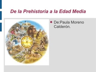 De la Prehistoria a la Edad Media


De:Paula Moreno
Calderón.

 