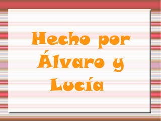 Hecho por
Álvaro y
Lucía
 