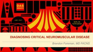 Brandon Foreman, MD FACNS
DIAGNOSING CRITICAL NEUROMUSCULAR DISEASE
 