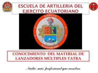 ESCUELA DE ARTILLERIA DEL
EJERCITO ECUATORIANO
CURSOO
CONOCIMIENTO DEL MATERIAL DE
LANZADORES MÚLTIPLES TATRA
 