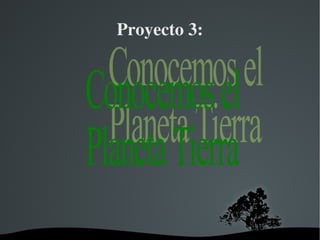 Proyecto 3: Conocemos el Planeta Tierra  