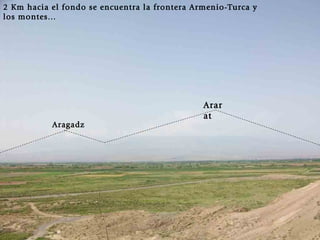 2 Km hacia el fondo se encuentra la frontera Armenio-Turca y los montes... Aragadz Ararat 