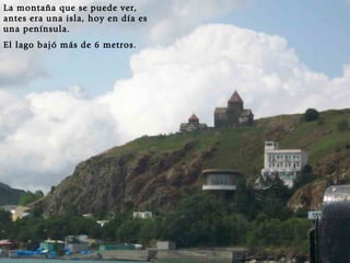 La montaña que se puede ver, antes era una isla, hoy en día es una península.  El lago bajó más de 6 metros. 