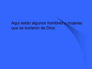    Aquí están algunos hombres y mujeres
    que se burlaron de Dios:
 