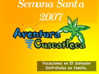 Semana Santa 2007 Vacaciones en El Salvador Disfrútalas en familia. 