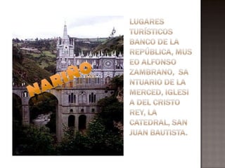 Lugares turísticosBanco de la República, Museo Alfonso Zambrano,  Santuario de la Merced, Iglesia del Cristo Rey, La Catedral, San Juan Bautista.NARIÑO
