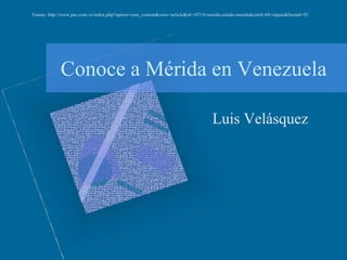 Conoce a Mérida en Venezuela
Luis Velásquez
Fuente: http://www.pac.com.ve/index.php?option=com_content&view=article&id=10718:merida-estado-merida&catid=69:viajera&Itemid=92
 