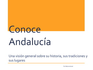 Conoce
Andalucía
Una visión general sobre su historia, sus tradiciones y
sus lugares
Por Belomorkanal
 