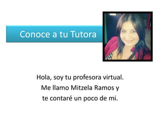 Conoce a tu Tutora

Hola, soy tu profesora virtual.
Me llamo Mitzela Ramos y
te contaré un poco de mi.

 