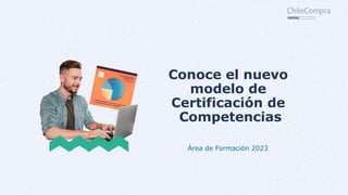 Conoce el nuevo
modelo de
Certificación de
Competencias
Área de Formación 2023
 