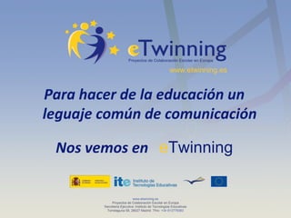 www.etwinning.es

Para hacer de la educación un
leguaje común de comunicación
Nos vemos en eTwinning
www.etwinning.es
Proy...