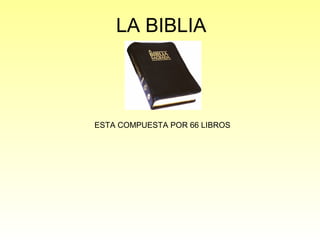 LA BIBLIA

ESTA COMPUESTA POR 66 LIBROS

 