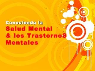 Conociendo laConociendo la
Salud Mental
& los TrastornoS
Mentales
 