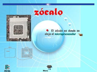 zócalo
El zócalo es donde seEl zócalo es donde se
aloja elaloja el microprocesadormicroprocesador
MenúAtrás
 