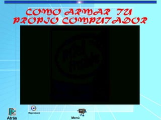 COMO ARMAR TU
PROPIO COMPUTADOR
MenúAtrás
Reproducir
 