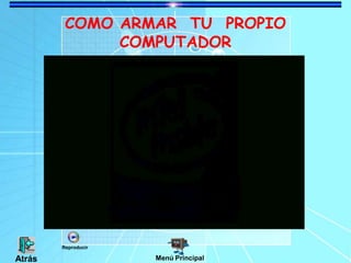 COMO ARMAR TU PROPIO
COMPUTADOR
Menú PrincipalAtrás
Reproducir
 