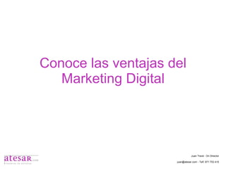 Conoce las ventajas del Marketing Digital Juan Travé - On Director juan@atesar.com - Telf. 971 753 415 