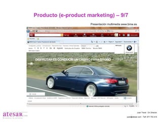 Producto (e-product marketing) – 9/7 Presentación multimedia www.bmw.es Juan Travé - On Director juan@atesar.com - Telf. 971 753 415 