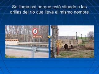 Se llama así porque está situado a las
orillas del río que lleva el mismo nombre
 