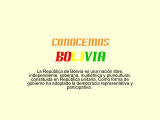 Conocemos Bo li via La República de Bolivia es una nación libre, independiente, soberana, multiétnica y pluricultural, constituida en República unitaria. Como forma de gobierno ha adoptado la democracia representativa y participativa.  