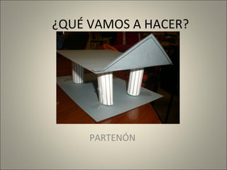 ¿QUÉ VAMOS A HACER?

PARTENÓN

 